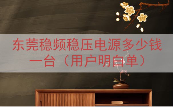 东莞稳频稳压电源多少钱一台（用户明白单）
