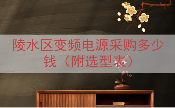 陵水区变频电源采购多少钱（附选型表）