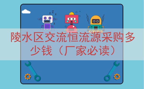 陵水区交流恒流源采购多少钱（厂家必读）
